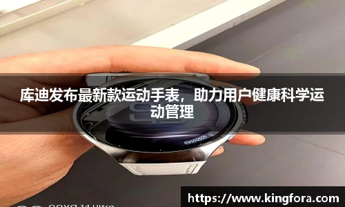 库迪发布最新款运动手表，助力用户健康科学运动管理
