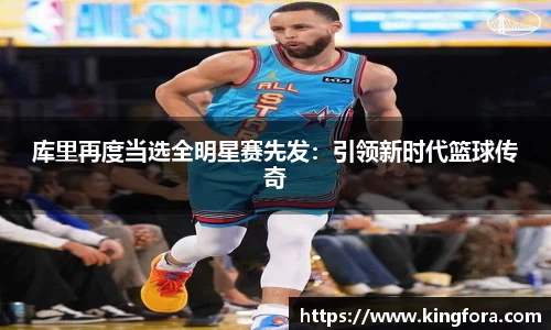 库里再度当选全明星赛先发：引领新时代篮球传奇